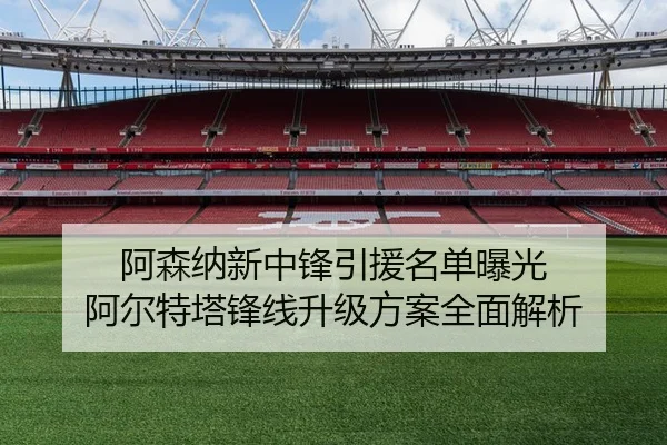阿森纳新中锋引援名单曝光 阿尔特塔锋线升级方案全面解析